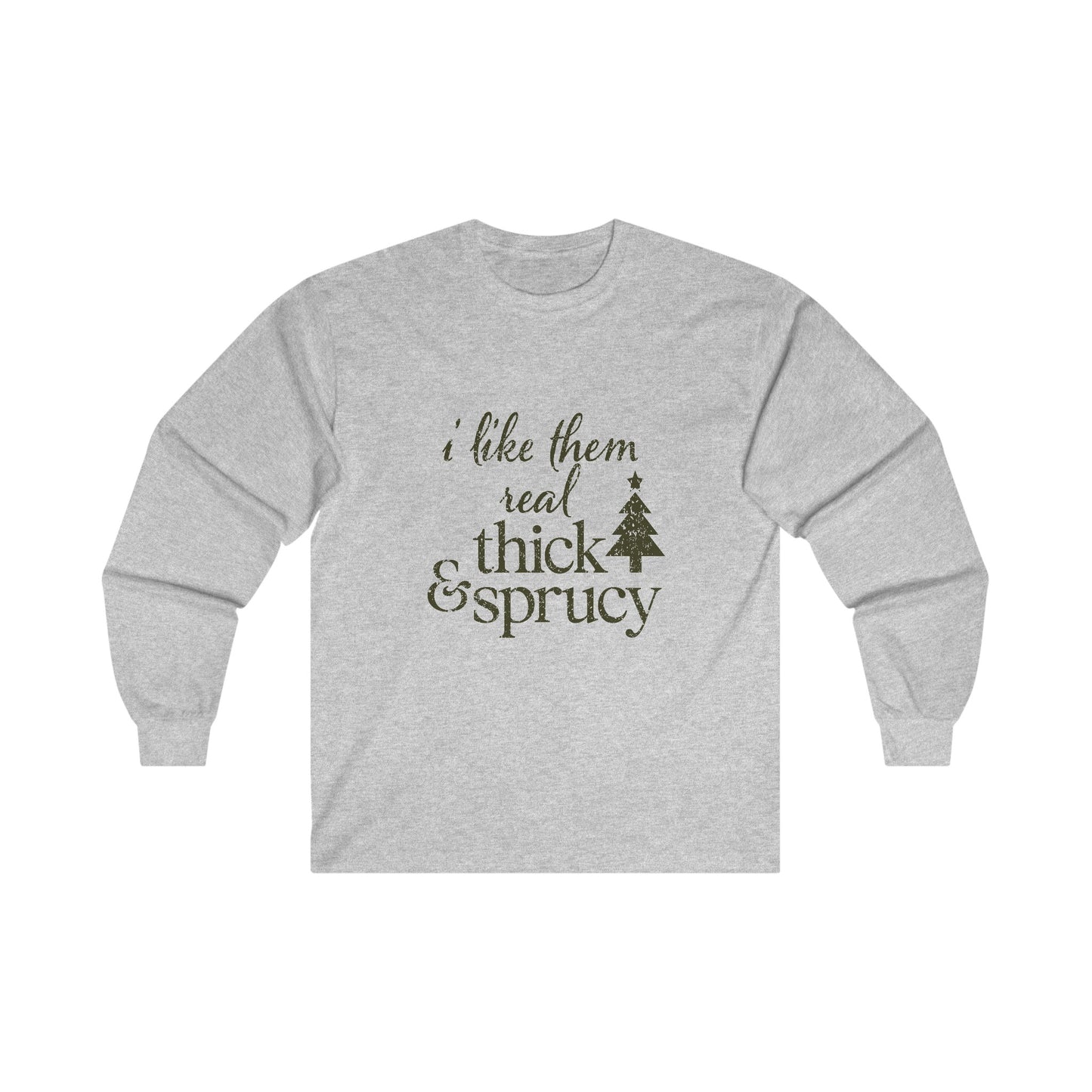 I Like Them Real Thick and Sprucy Long Sleeve Tee