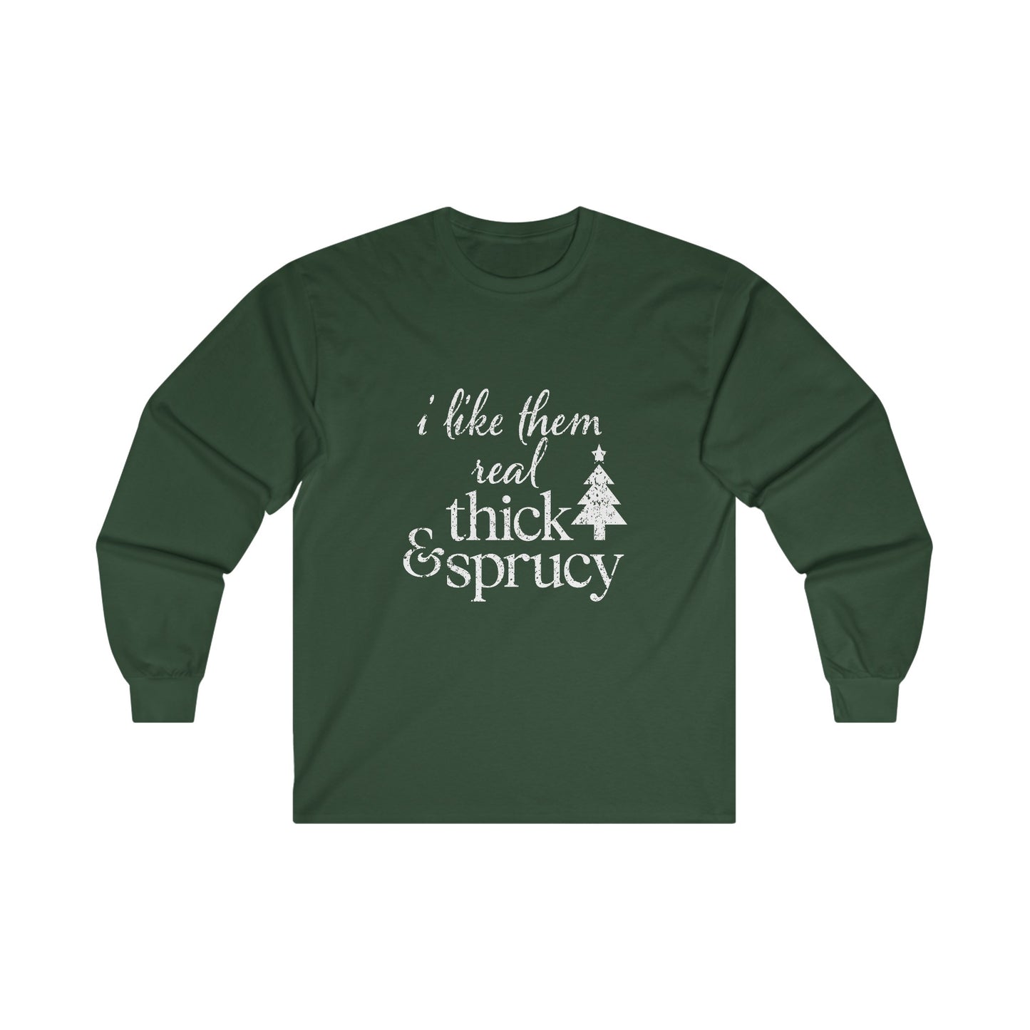 I Like Them Real Thick and Sprucy Long Sleeve Tee