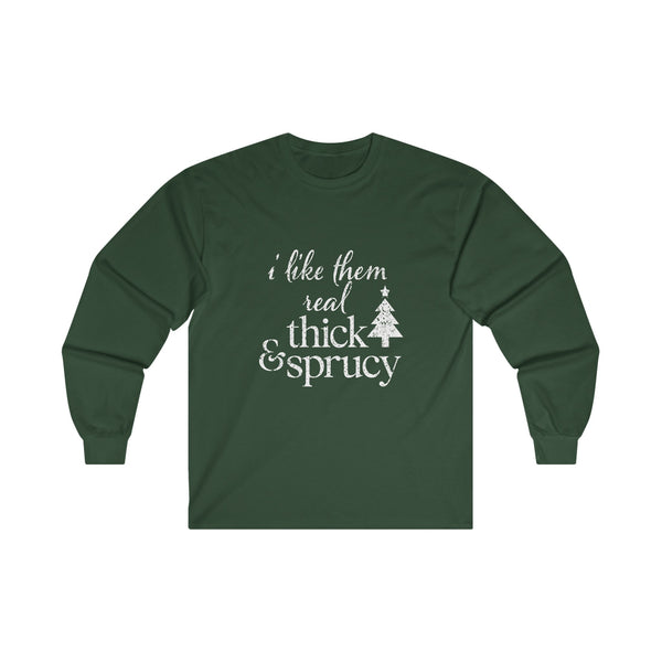 I Like Them Real Thick and Sprucy Long Sleeve Tee