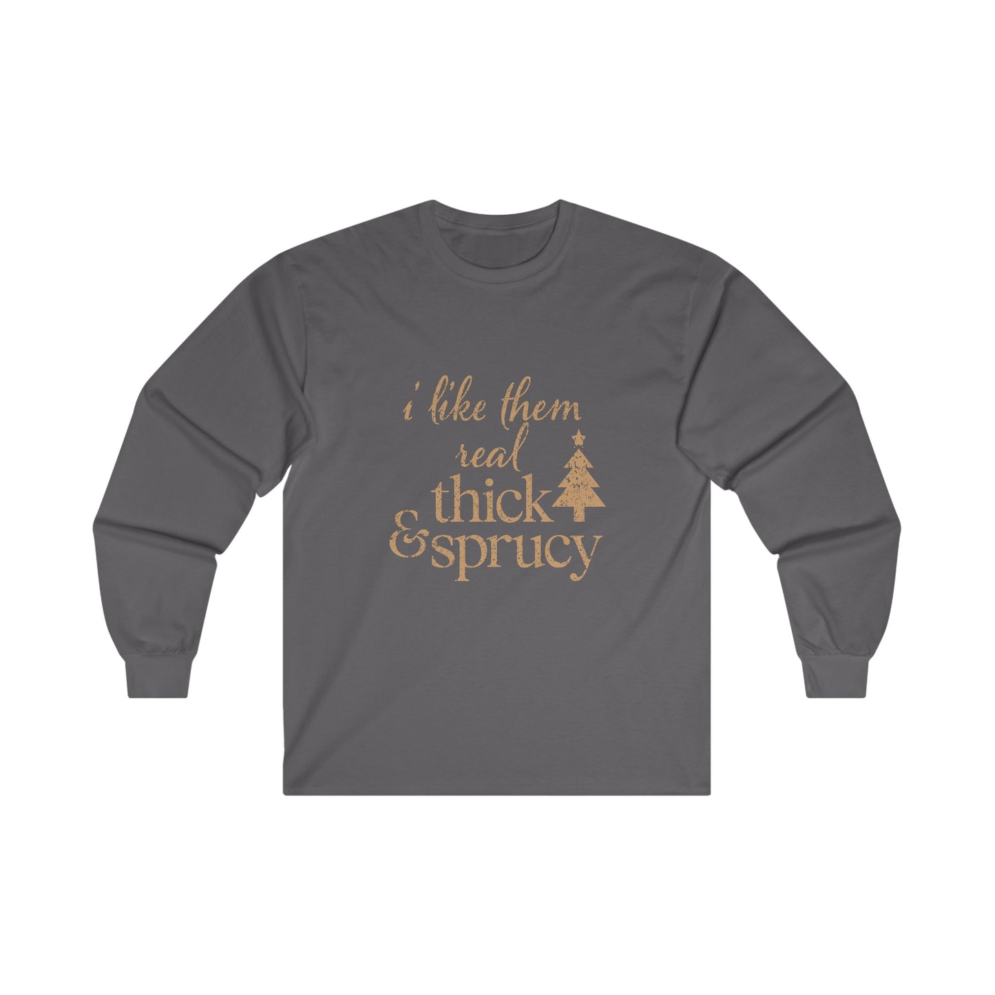 I Like Them Real Thick and Sprucy Long Sleeve Tee