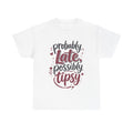 Probably Late Possibly Tipsy - T-Shirt