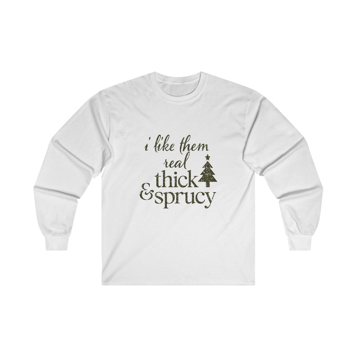 I Like Them Real Thick and Sprucy Long Sleeve Tee