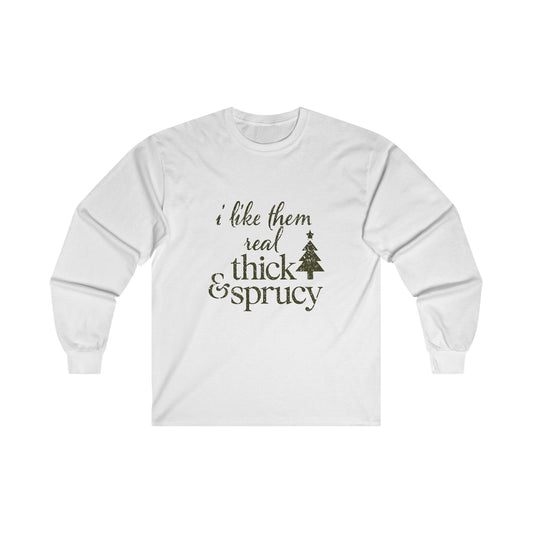 I Like Them Real Thick and Sprucy Long Sleeve Tee