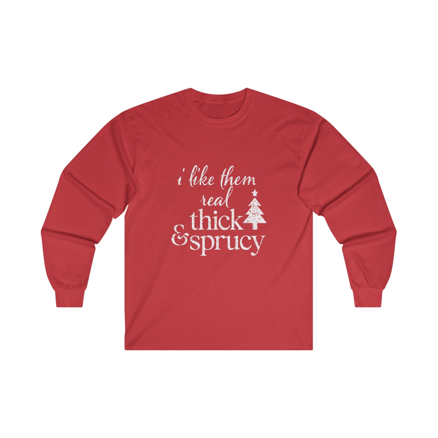 I Like Them Real Thick and Sprucy Long Sleeve Tee