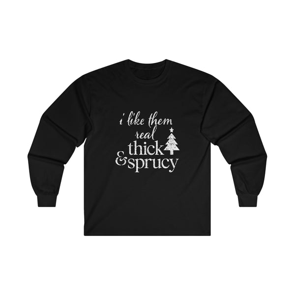 I Like Them Real Thick and Sprucy Long Sleeve Tee