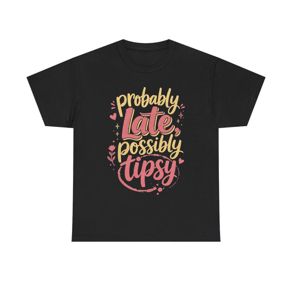 Probably Late Possibly Tipsy - T-Shirt